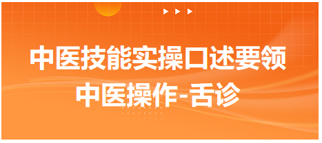 “中医操作-舌诊”实操口述要领-2023年中医助理医师实践技能考试