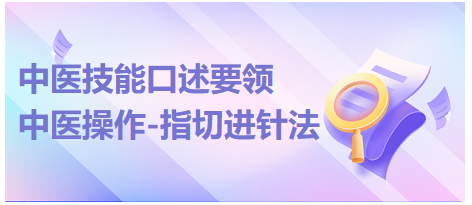 2023年中医助理医师实践技能考试“中医操作-指切进针法”实操口述要领