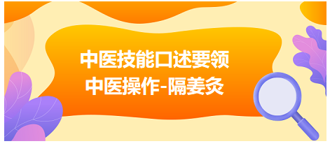 2023年中医助理医师实践技能考试“中医操作-隔姜灸”实操口述要领