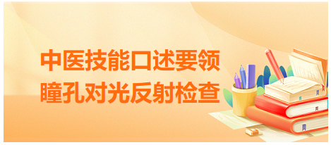 2023年中医助理医师实践技能考试口述要领：体格检查-瞳孔对光反射检查