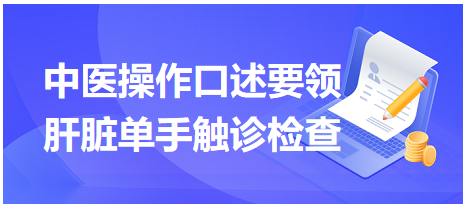 “体格检查-肝脏单手触诊检查”口述要领-2023年中医助理医师实践技能考试