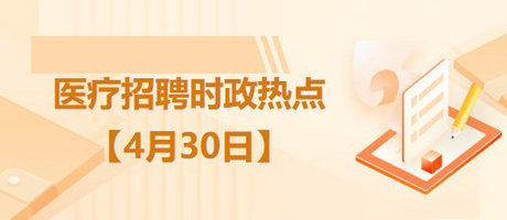 医疗卫生招聘时事政治：2023年4月30日时政热点整理