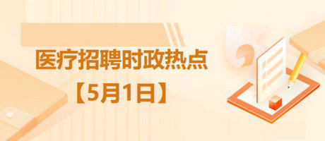 医疗卫生招聘时事政治：2023年5月1日时政热点整理