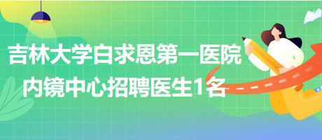 吉林大学白求恩第一医院内镜中心2023年招聘医生1名