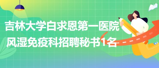 吉林大学白求恩第一医院风湿免疫科招聘科室秘书1名