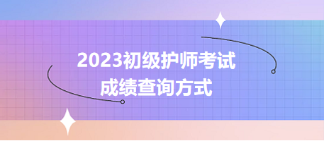 2023初级护师考试成绩查询方式，立即了解！