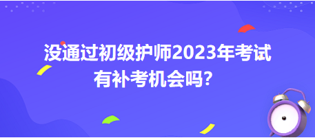 没通过初级护师2023年考试有补考机会吗？