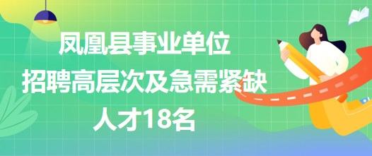 湖南省湘西州凤凰县事业单位招聘高层次及急需紧缺人才18名