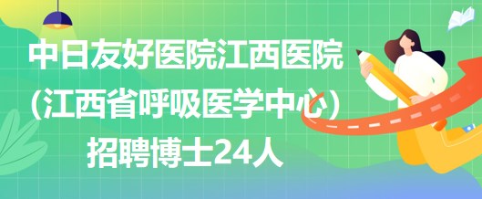 中日友好医院江西医院（江西省呼吸医学中心）招聘博士24人