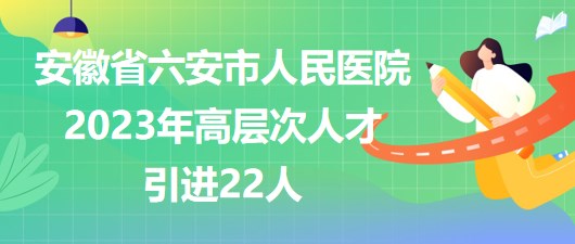 安徽省六安市人民医院2023年高层次人才引进22人