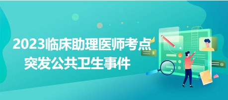 2023临床助理医师考点突发公共卫生事件 2023临床助理医师考点突发公共卫生事件
