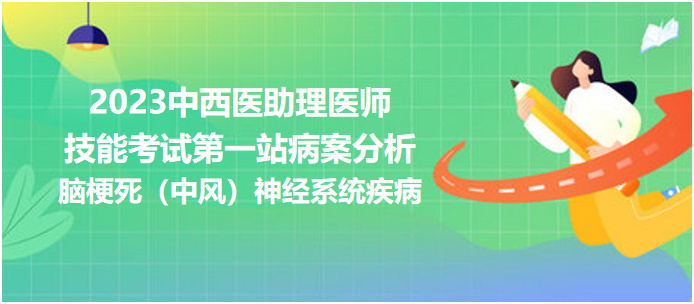 2023中西医助理技能考试第一站病例分析：脑梗死（中风）神经系统疾病