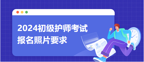 2024年初级护师职称考试报名照片要求，考生速看！