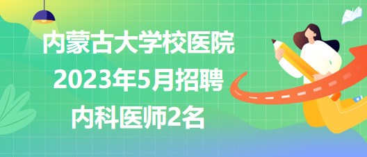 内蒙古大学校医院2023年5月招聘内科医师2名