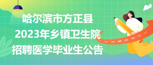 哈尔滨市方正县2023年乡镇卫生院招聘医学毕业生公告