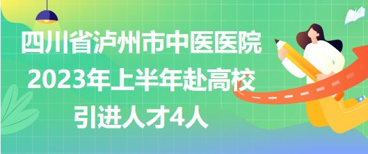 四川省泸州市中医医院2023年上半年赴高校引进人才4人