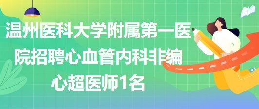 温州医科大学附属第一医院招聘心血管内科非编心超医师1名