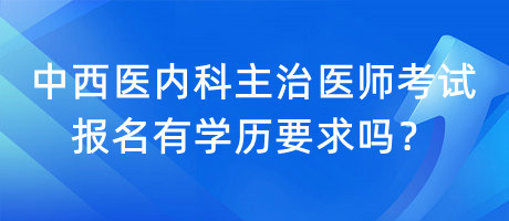 中西医内科主治医师考试报名有学历要求吗？