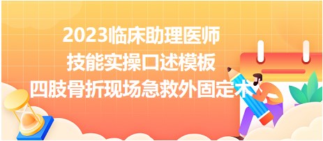 2023临床助理医师技能实操口述模板四肢骨折急救固定