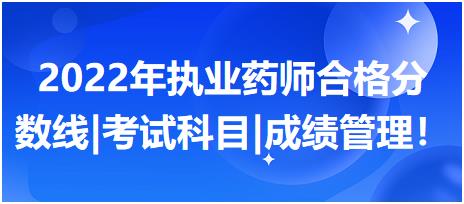 2022年执业药师合格分数线|考试科目|成绩管理！