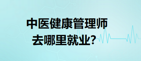 中医健康管理师去哪里就业？