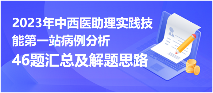 2023中西医助理实践技能第一站《病例分析》46题大合集