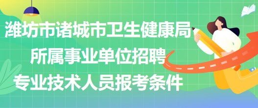 潍坊市诸城市卫生健康局所属事业单位招聘专业技术人员报考条件