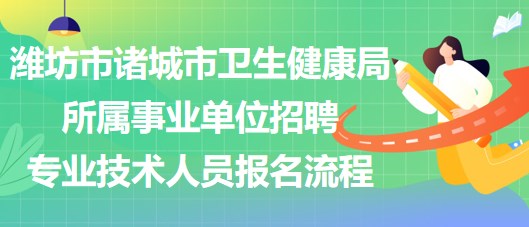 潍坊市诸城市卫生健康局所属事业单位招聘专业技术人员报名流程