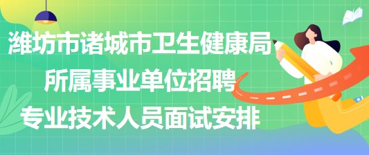 潍坊市诸城市卫生健康局所属事业单位招聘专业技术人员面试安排