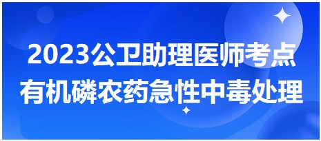 有机磷农药急性中毒处理原则-2023公卫助理医师考生每日拿分考点