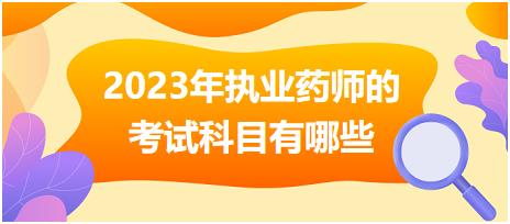 安徽2023年执业药师的考试科目有哪些！