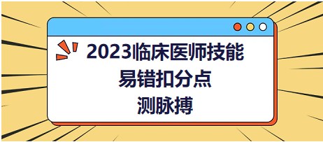 2023临床医师技能易错扣分点-测脉搏