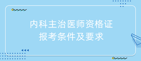 内科主治医师资格证报考条件及要求