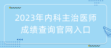 2023年内科主治医师成绩查询官网入口