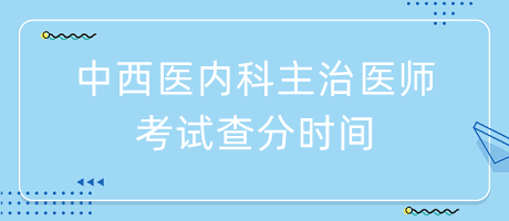 中西医内科主治医师考试查分时间