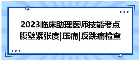 2023临床助理医师技能易错扣分点速记：腹壁紧张度、压痛及反跳痛的检查