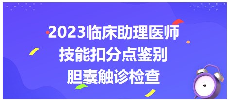 2023临床助理医师实践技能考点拿分点&易错点鉴别：胆囊触诊检查