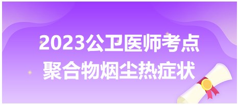 2023公卫助理医师考点<聚合物烟尘热症状>实战模拟练习