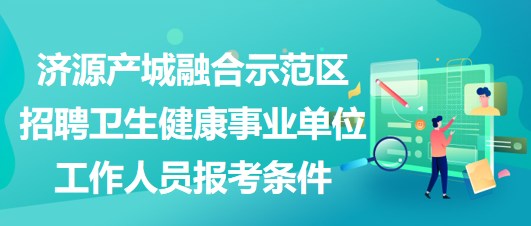 济源产城融合示范区招聘卫生健康事业单位工作人员报考条件