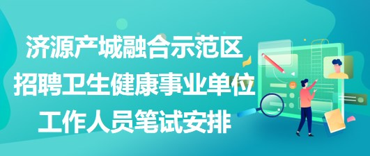 济源产城融合示范区招聘卫生健康事业单位工作人员笔试安排