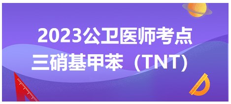 三硝基甲苯-2023公卫助理医师考试拿分知识点小结