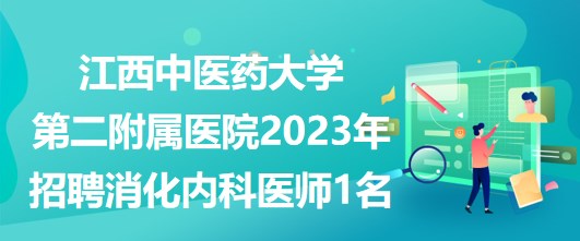 江西中医药大学第二附属医院2023年招聘消化内科医师1名