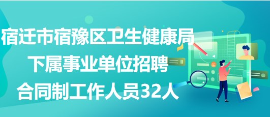 宿迁市宿豫区卫生健康局下属事业单位招聘合同制工作人员32人