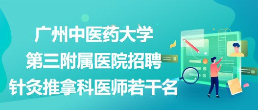 广州中医药大学第三附属医院招聘针灸推拿科医师若干名