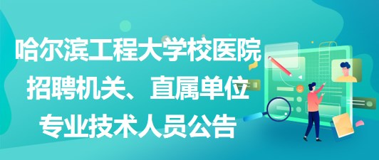 哈尔滨工程大学校医院招聘机关、直属单位专业技术人员公告