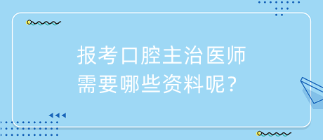 报考口腔主治医师需要哪些资料呢？