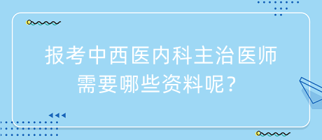 报考中西医内科主治医师需要哪些资料呢？