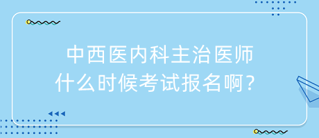 中西医内科主治医师报名条件和时间要求是什么？