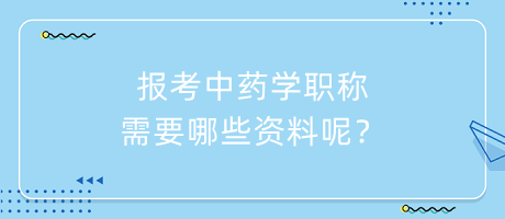 报考中药学职称需要哪些资料呢？