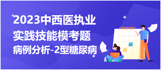 2023中西医执业医师实践技能第一站“病例分析-2型糖尿病”模拟考题